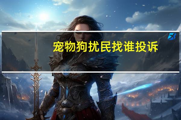 宠物狗扰民找谁投诉
