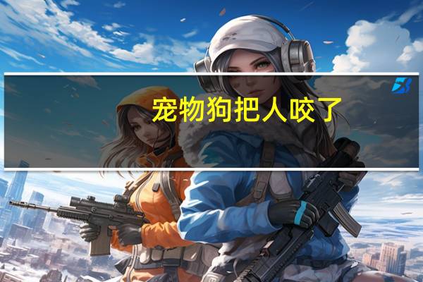 宠物狗把人咬了
