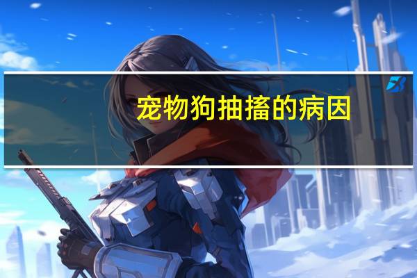 宠物狗抽搐的病因