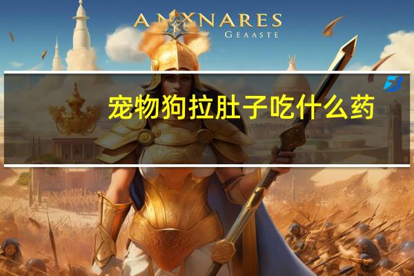 宠物狗拉肚子吃什么药