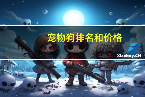 宠物狗排名和价格
