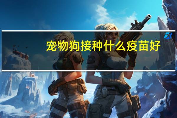 宠物狗接种什么疫苗好