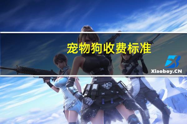 宠物狗收费标准