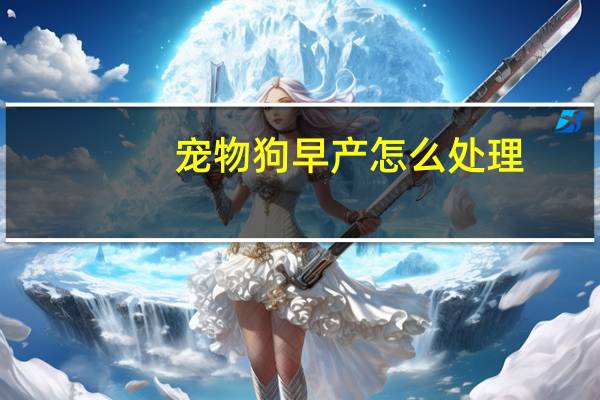 宠物狗早产怎么处理