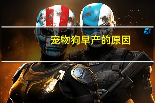 宠物狗早产的原因