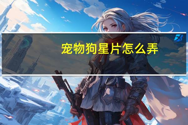 宠物狗星片怎么弄