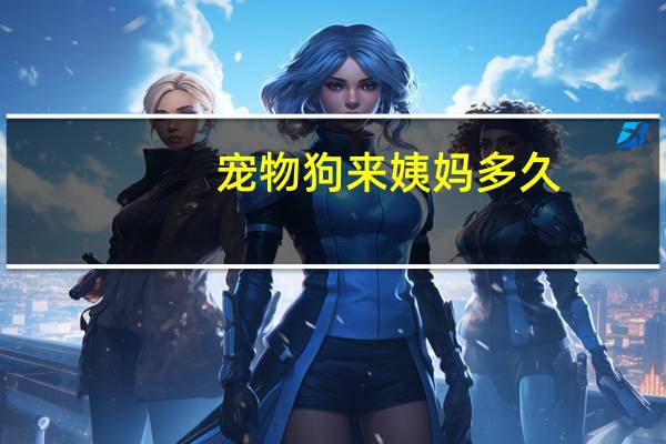 宠物狗来姨妈多久