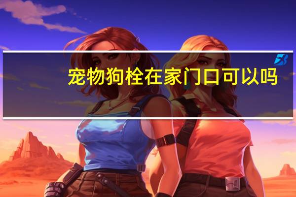 宠物狗栓在家门口可以吗