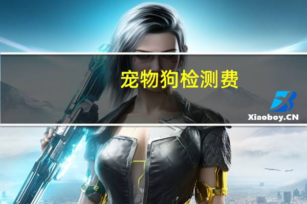 宠物狗检测费