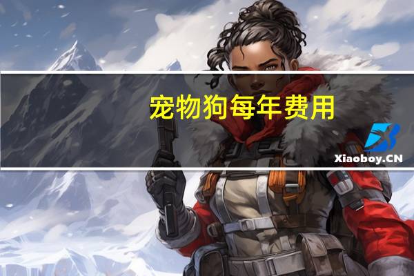 宠物狗每年费用