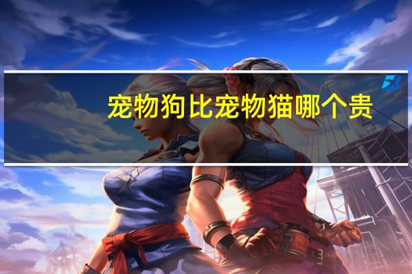 宠物狗比宠物猫哪个贵