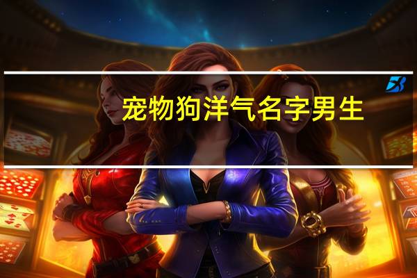 宠物狗洋气名字男生