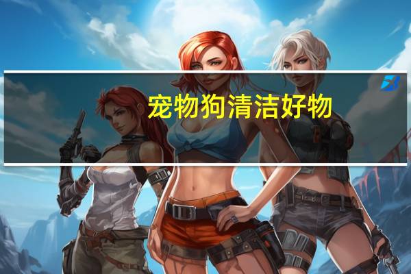 宠物狗清洁好物