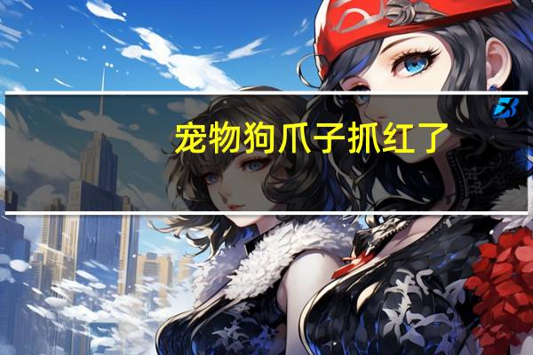 宠物狗爪子抓红了