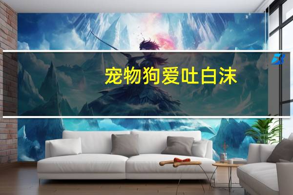 宠物狗爱吐白沫