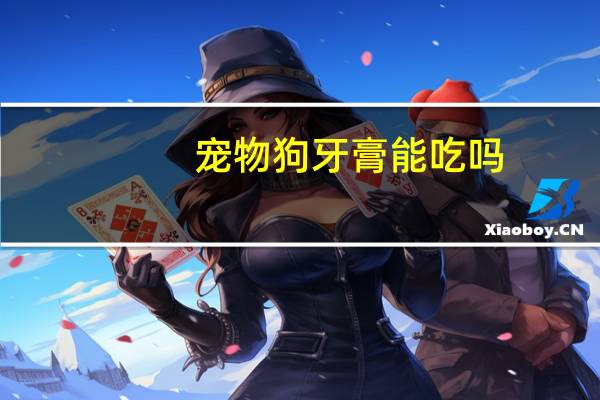 宠物狗牙膏能吃吗