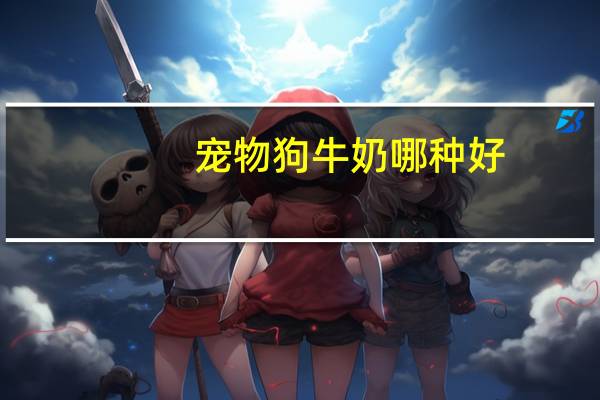 宠物狗牛奶哪种好