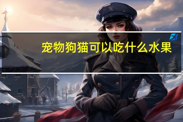 宠物狗猫可以吃什么水果