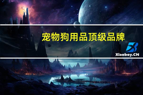 宠物狗用品顶级品牌
