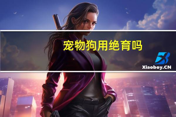宠物狗用绝育吗