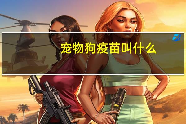 宠物狗疫苗叫什么
