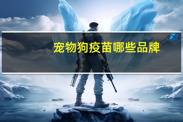 宠物狗疫苗哪些品牌