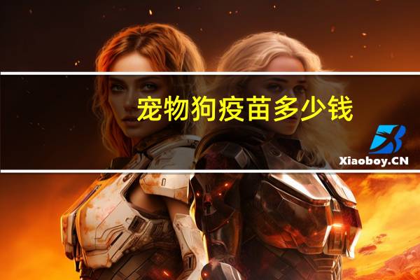 宠物狗疫苗多少钱