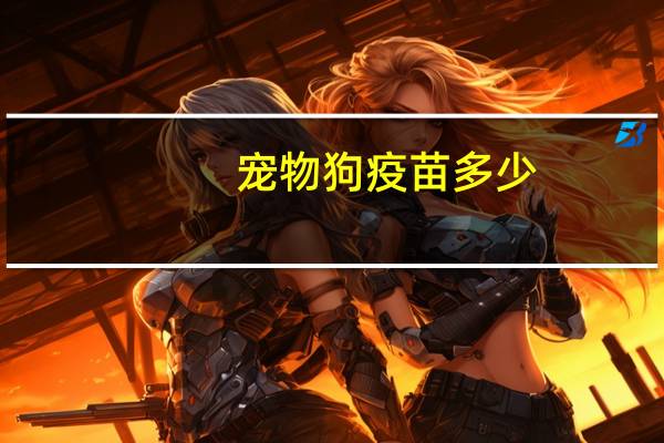 宠物狗疫苗多少