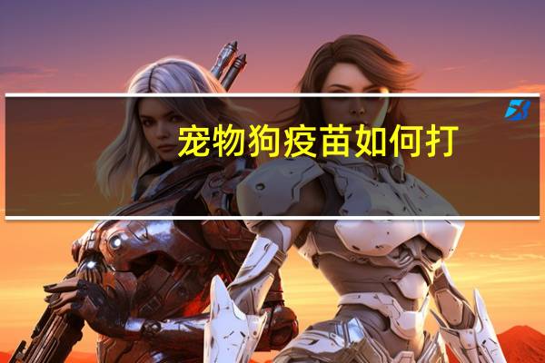 宠物狗疫苗如何打