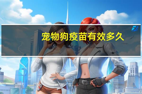 宠物狗疫苗有效多久