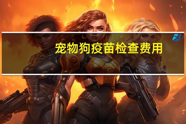 宠物狗疫苗检查费用