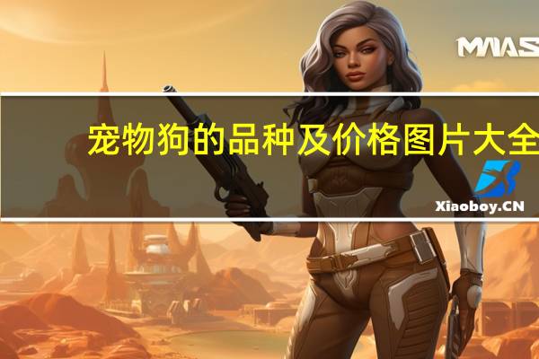 宠物狗的品种及价格图片大全（宠物狗的品种及价格）