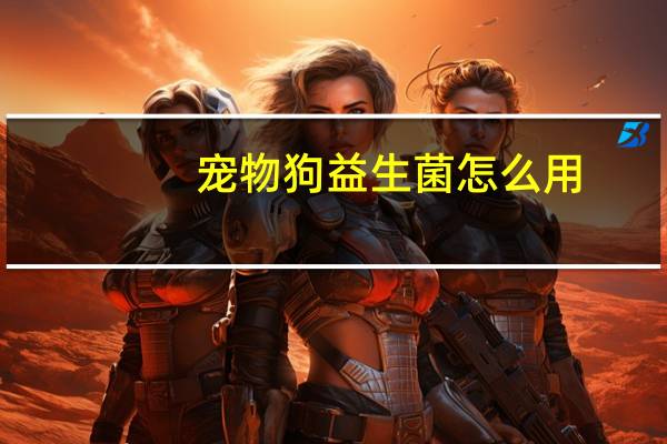 宠物狗益生菌怎么用