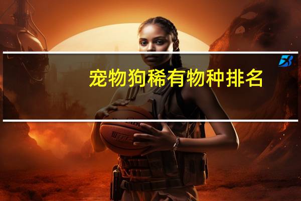 宠物狗稀有物种排名