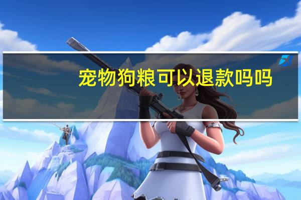 宠物狗粮可以退款吗吗