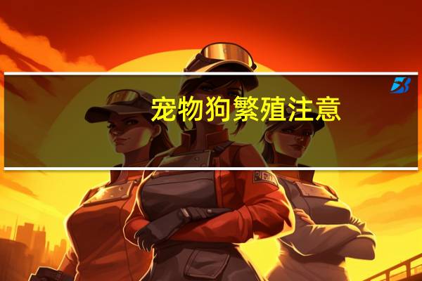 宠物狗繁殖注意
