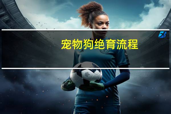 宠物狗绝育流程