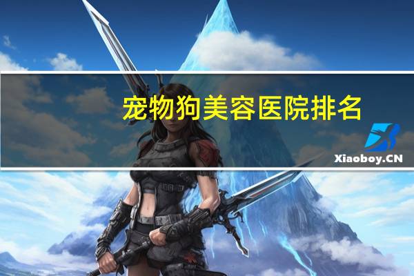 宠物狗美容医院排名