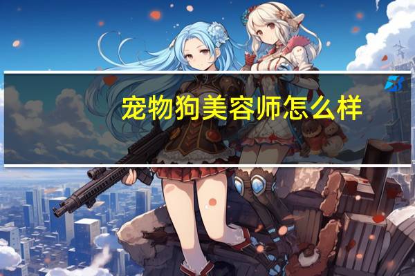 宠物狗美容师怎么样