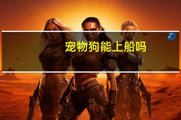 宠物狗能上船吗
