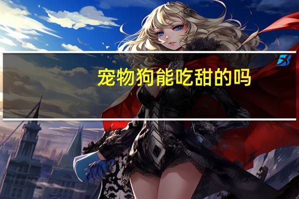 宠物狗能吃甜的吗