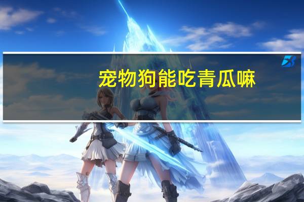 宠物狗能吃青瓜嘛