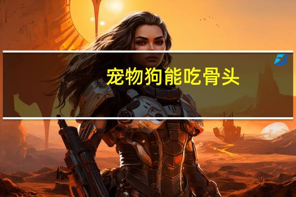 宠物狗能吃骨头