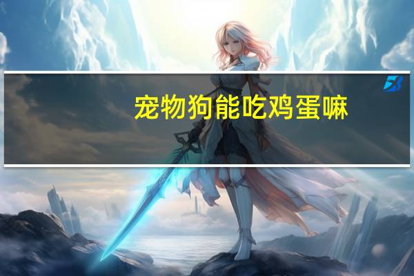 宠物狗能吃鸡蛋嘛
