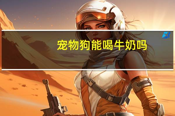 宠物狗能喝牛奶吗