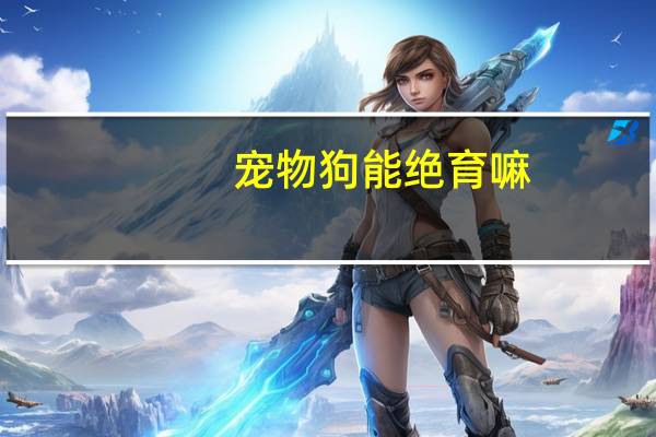 宠物狗能绝育嘛