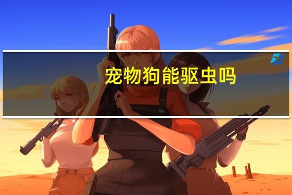 宠物狗能驱虫吗