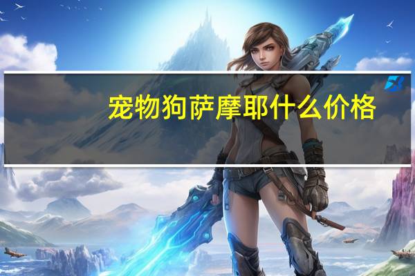 宠物狗萨摩耶什么价格