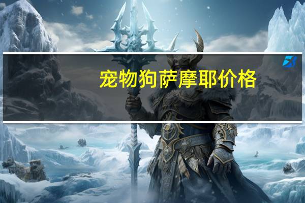 宠物狗萨摩耶价格