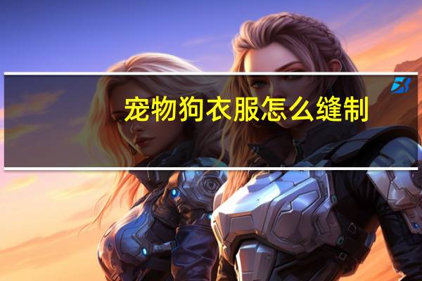 宠物狗衣服怎么缝制